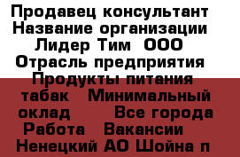 Продавец-консультант › Название организации ­ Лидер Тим, ООО › Отрасль предприятия ­ Продукты питания, табак › Минимальный оклад ­ 1 - Все города Работа » Вакансии   . Ненецкий АО,Шойна п.